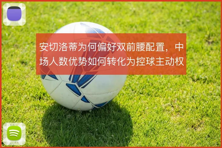 安切洛蒂为何偏好双前腰配置，中场人数优势如何转化为控球主动权