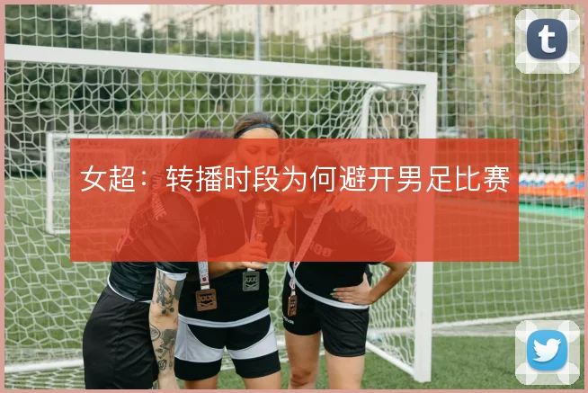 女超:转播时段为何避开男足比赛