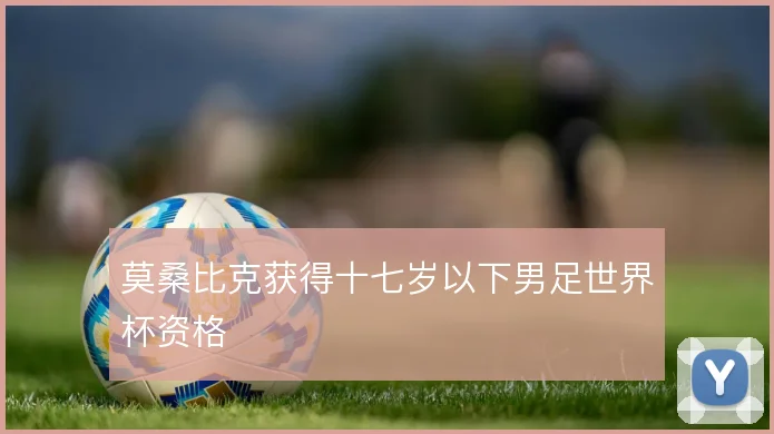 莫桑比克获得十七岁以下男足世界杯资格