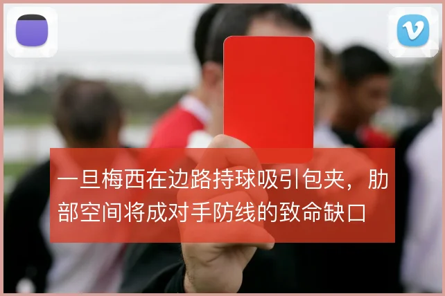 一旦梅西在边路持球吸引包夹,肋部空间将成对手防线的致命缺口