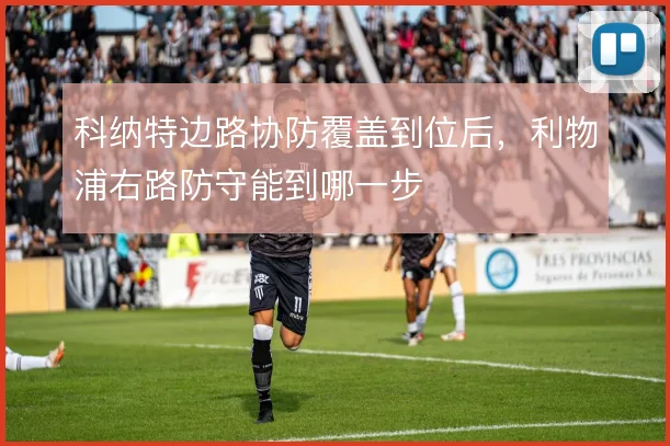 科纳特边路协防覆盖到位后，利物浦右路防守能到哪一步
