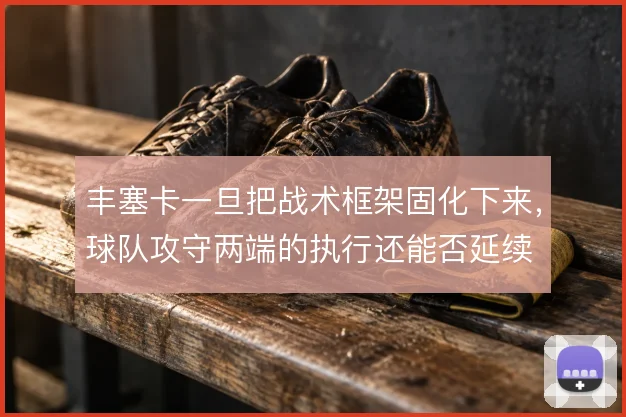 丰塞卡一旦把战术框架固化下来,球队攻守两端的执行还能否延续