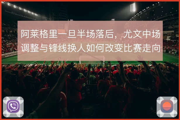 阿莱格里一旦半场落后，尤文中场调整与锋线换人如何改变比赛走向