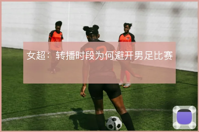 女超：转播时段为何避开男足比赛
