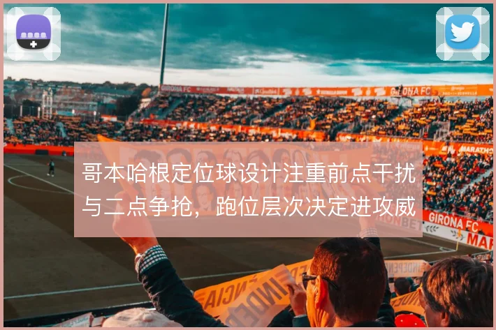 哥本哈根定位球设计注重前点干扰与二点争抢，跑位层次决定进攻威胁