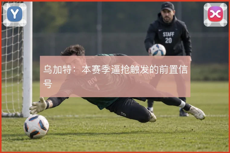 乌加特：本赛季逼抢触发的前置信号