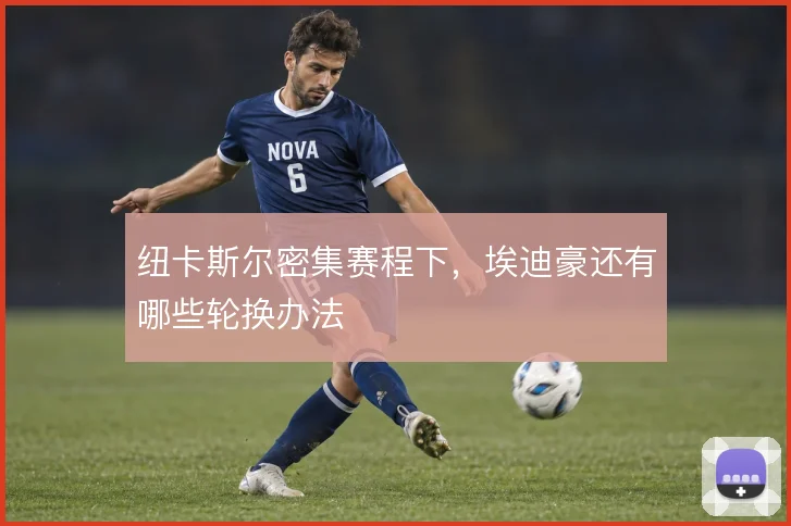 纽卡斯尔密集赛程下，埃迪豪还有哪些轮换办法