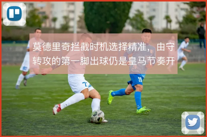 莫德里奇拦截时机选择精准,由守转攻的第一脚出球仍是皇马节奏开关