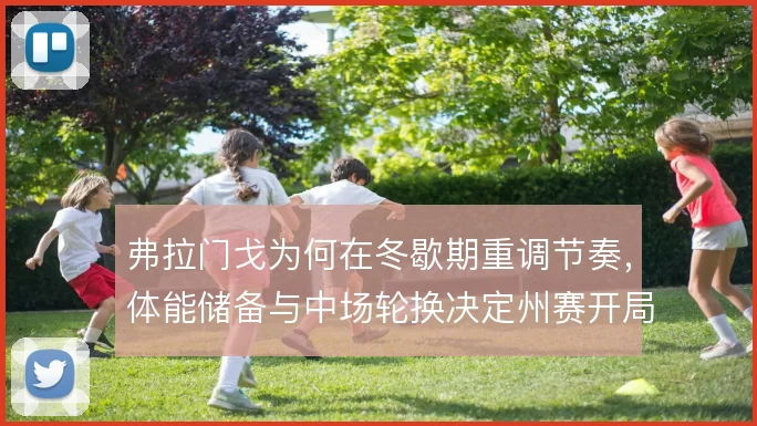 弗拉门戈为何在冬歇期重调节奏，体能储备与中场轮换决定州赛开局走势
