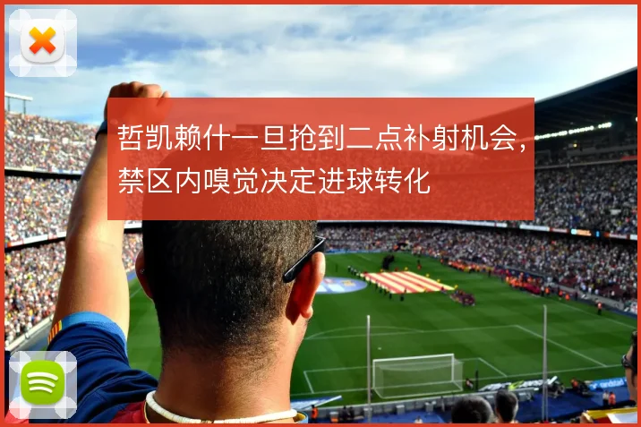 哲凯赖什一旦抢到二点补射机会,禁区内嗅觉决定进球转化