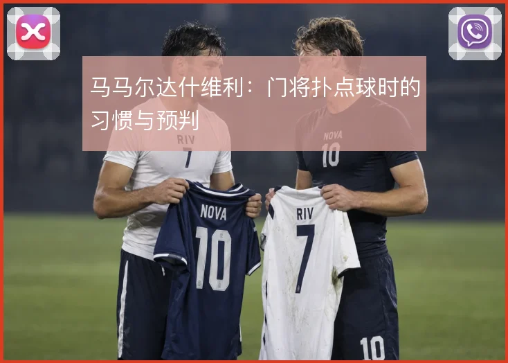 马马尔达什维利：门将扑点球时的习惯与预判