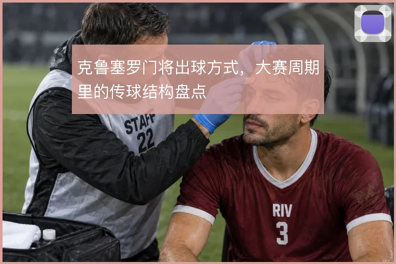 克鲁塞罗门将出球方式，大赛周期里的传球结构盘点