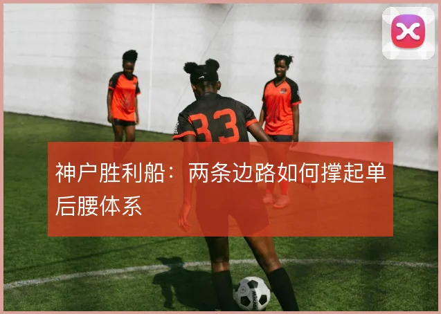 神户胜利船：两条边路如何撑起单后腰体系