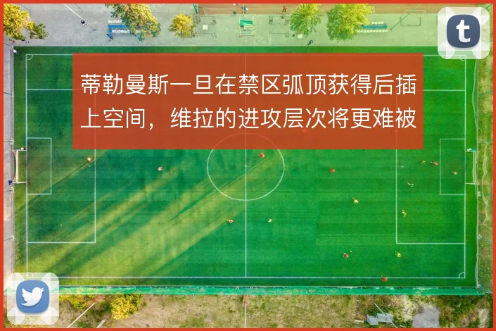 蒂勒曼斯一旦在禁区弧顶获得后插上空间，维拉的进攻层次将更难被限制