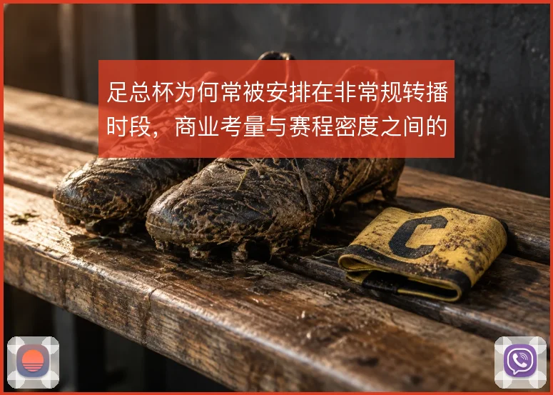 足总杯为何常被安排在非常规转播时段，商业考量与赛程密度之间的权衡