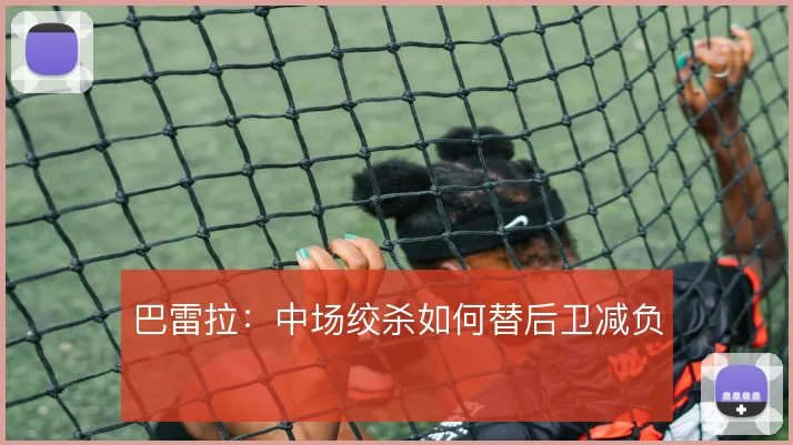 巴雷拉:中场绞杀如何替后卫减负