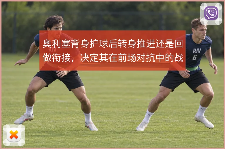 奥利塞背身护球后转身推进还是回做衔接,决定其在前场对抗中的战术价值