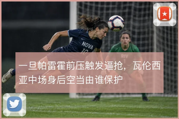 一旦帕雷霍前压触发逼抢,瓦伦西亚中场身后空当由谁保护