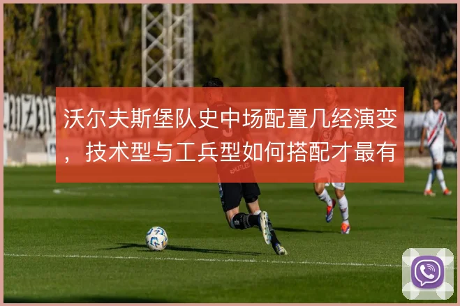 沃尔夫斯堡队史中场配置几经演变，技术型与工兵型如何搭配才最有效