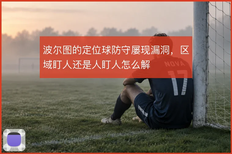 波尔图的定位球防守屡现漏洞,区域盯人还是人盯人怎么解