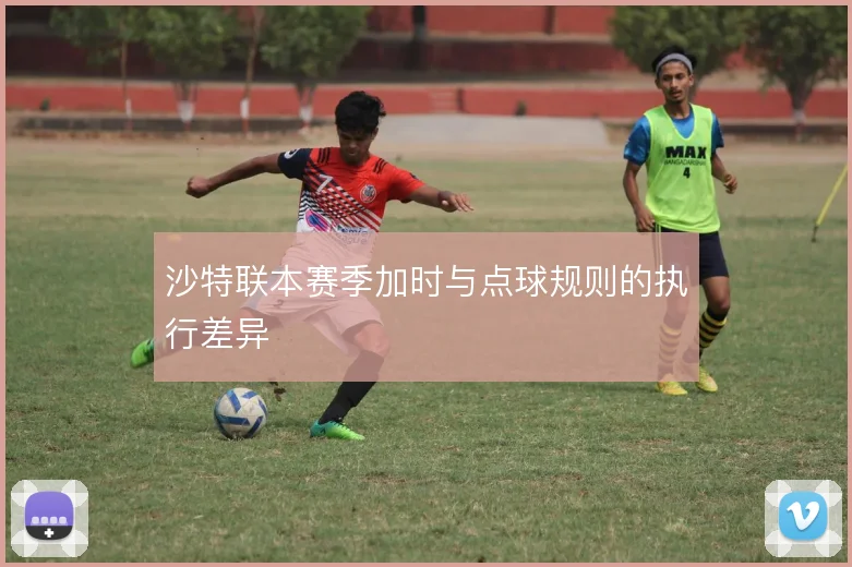 沙特联本赛季加时与点球规则的执行差异