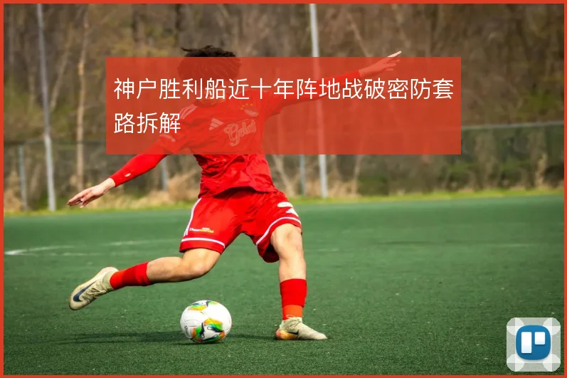 神户胜利船近十年阵地战破密防套路拆解