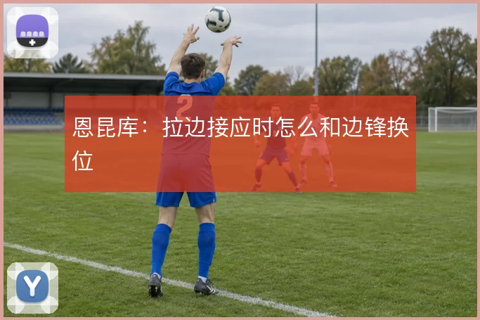 恩昆库：拉边接应时怎么和边锋换位