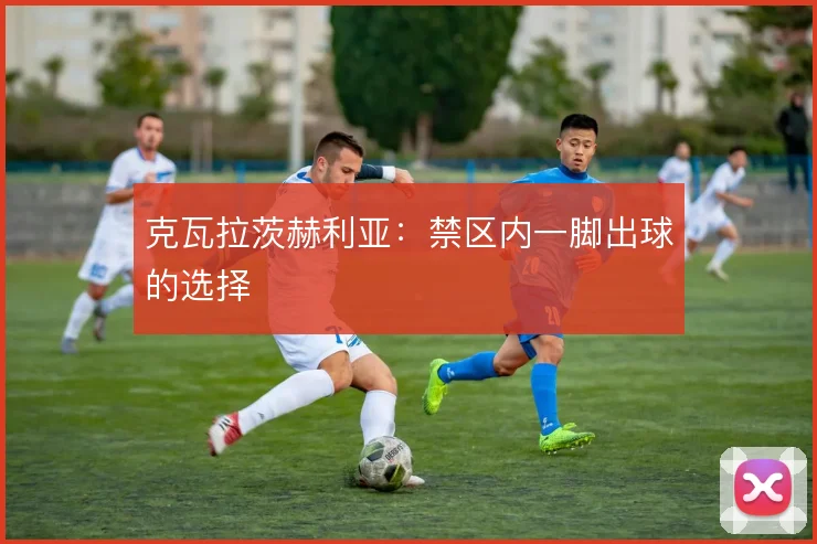 克瓦拉茨赫利亚：禁区内一脚出球的选择