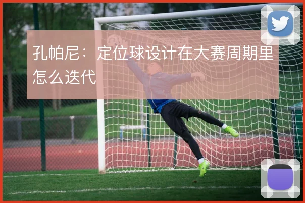 孔帕尼：定位球设计在大赛周期里怎么迭代