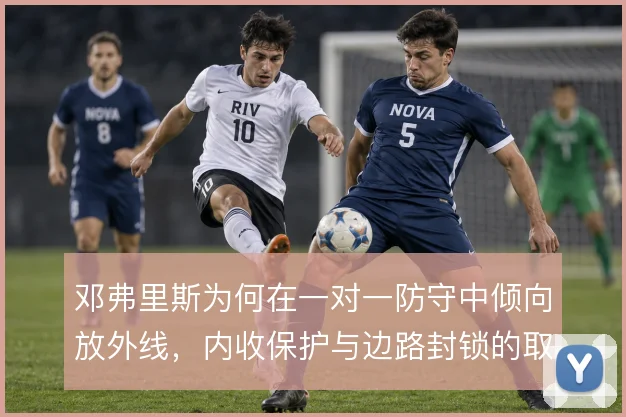 邓弗里斯为何在一对一防守中倾向放外线，内收保护与边路封锁的取舍