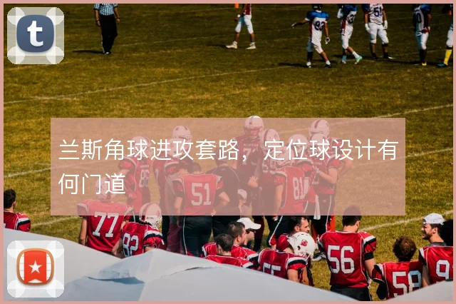 兰斯角球进攻套路，定位球设计有何门道