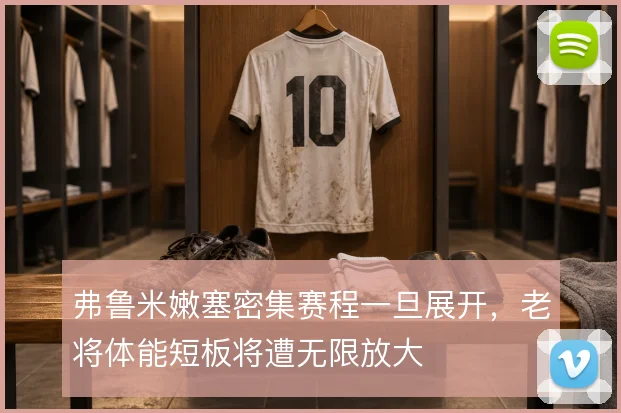 弗鲁米嫩塞密集赛程一旦展开，老将体能短板将遭无限放大