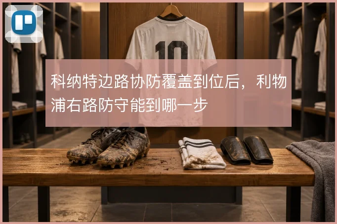 科纳特边路协防覆盖到位后，利物浦右路防守能到哪一步