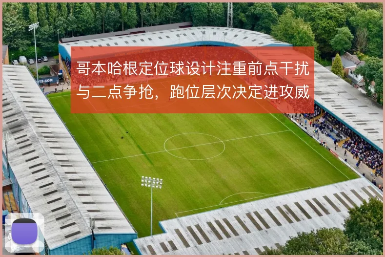 哥本哈根定位球设计注重前点干扰与二点争抢，跑位层次决定进攻威胁
