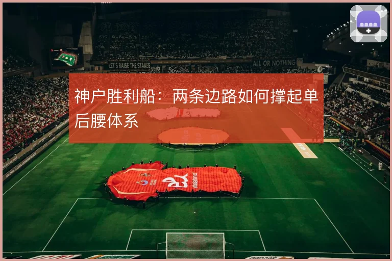 神户胜利船：两条边路如何撑起单后腰体系