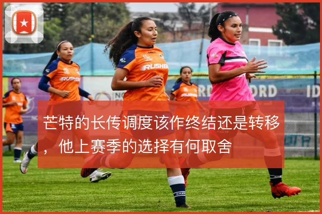 芒特的长传调度该作终结还是转移，他上赛季的选择有何取舍