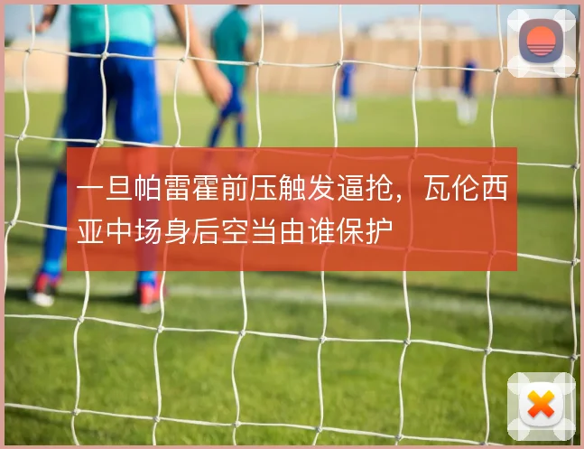 一旦帕雷霍前压触发逼抢，瓦伦西亚中场身后空当由谁保护