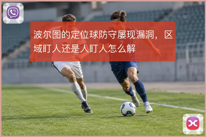 波尔图的定位球防守屡现漏洞，区域盯人还是人盯人怎么解