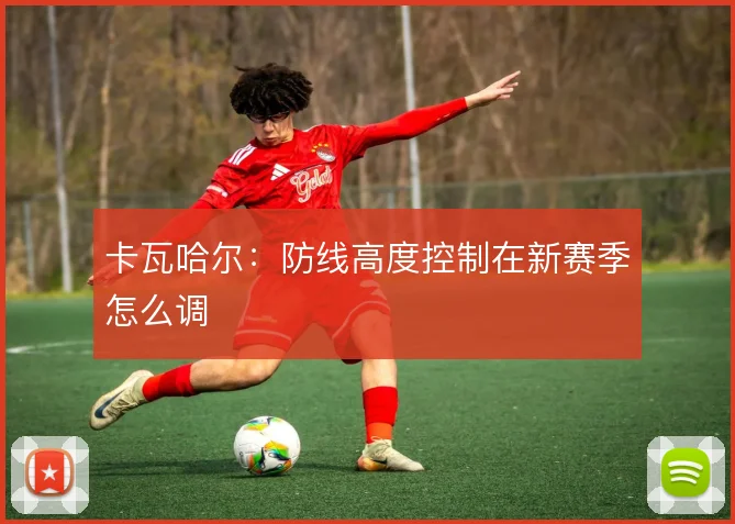 卡瓦哈尔：防线高度控制在新赛季怎么调