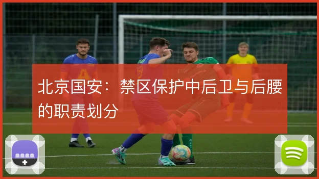 北京国安：禁区保护中后卫与后腰的职责划分