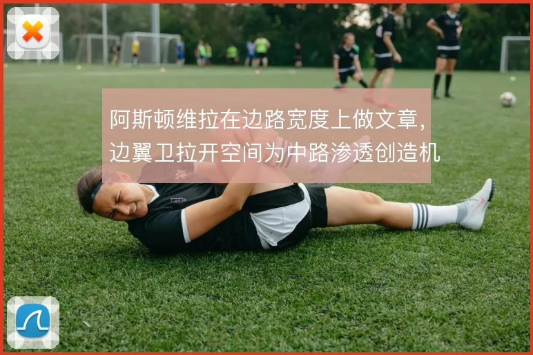 阿斯顿维拉在边路宽度上做文章，边翼卫拉开空间为中路渗透创造机会
