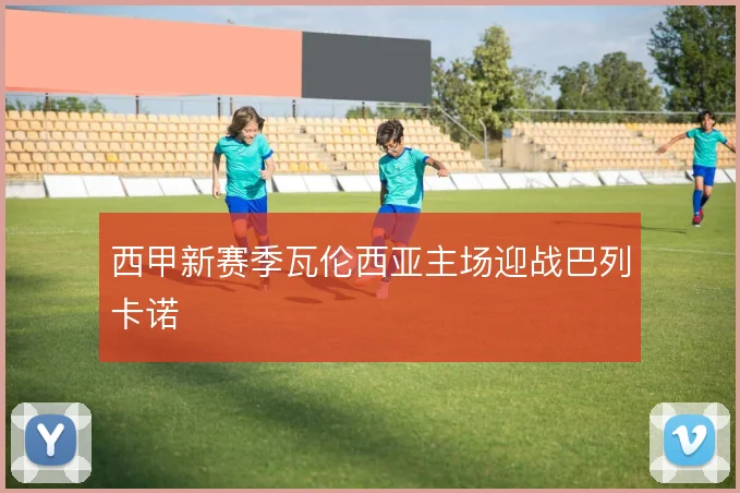 西甲新赛季瓦伦西亚主场迎战巴列卡诺