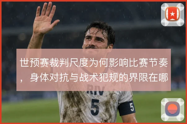 世预赛裁判尺度为何影响比赛节奏，身体对抗与战术犯规的界限在哪