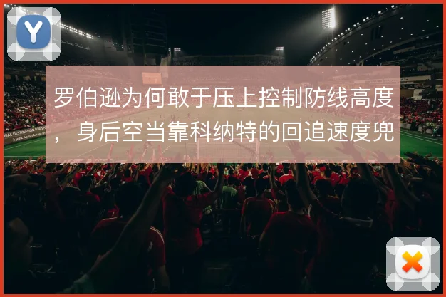 罗伯逊为何敢于压上控制防线高度，身后空当靠科纳特的回追速度兜底