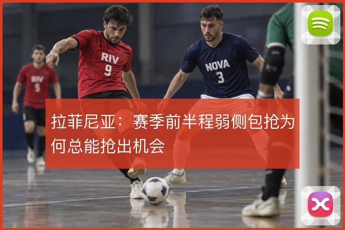 拉菲尼亚：赛季前半程弱侧包抢为何总能抢出机会