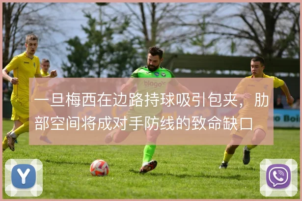 一旦梅西在边路持球吸引包夹，肋部空间将成对手防线的致命缺口