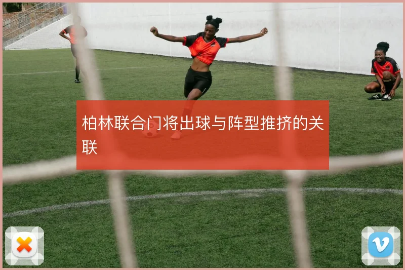 柏林联合门将出球与阵型推挤的关联