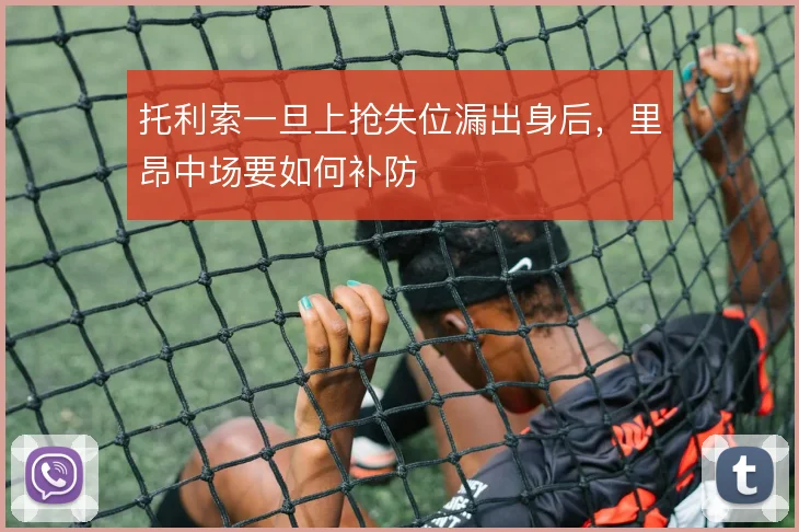 托利索一旦上抢失位漏出身后，里昂中场要如何补防