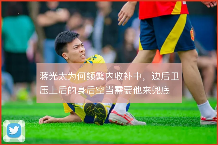 蒋光太为何频繁内收补中,边后卫压上后的身后空当需要他来兜底